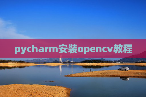 pycharm安装opencv教程 pycharm安装opencv教程